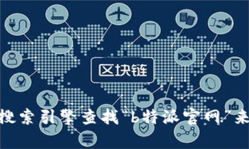 抱歉，我无法提供特定网站的访问信息。你可以通过搜索引擎查找“b特派官网”来获得相关的网址和信息。需要帮助了解其他信息吗？
