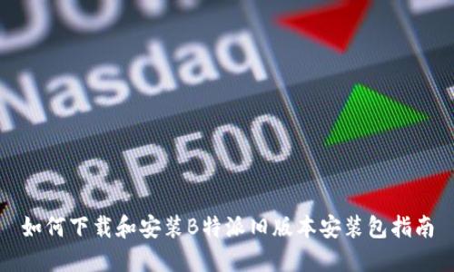 如何下载和安装B特派旧版本安装包指南