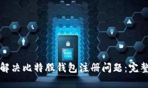 如何解决比特股钱包注册问题:完整指南