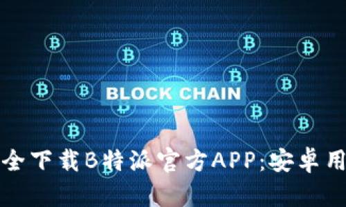 如何安全下载B特派官方APP:安卓用户指南