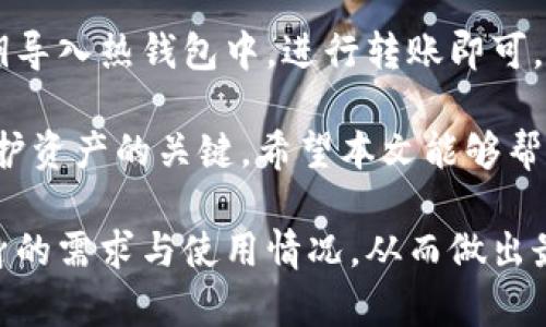 抬头火币冷钱包存储：安全性与使用指南/抬头

关键字火币, 冷钱包, 数字货币/关键字

随着区块链技术的发展和数字货币的普及，越来越多的人开始关注虚拟货币的存储方式。火币作为知名的数字货币交易平台，提供多种方式来保护用户的资产。在众多存储选项中，冷钱包因其高安全性而备受推崇。本文将对此进行深入探讨，揭示冷钱包的工作原理、安全性、使用技巧以及常见问题的解决方案。

什么是冷钱包？
冷钱包是指一种不与互联网连接的数字货币存储方式，旨在提高用户资产的安全性。相较于热钱包（在线钱包），冷钱包可以有效防止黑客攻击、病毒感染等网络风险。冷钱包可以是硬件设备，也可以是纸质钱包，只要它不与互联网连接，就可以被称为冷钱包。

冷钱包的工作原理主要依赖于生成和存储私钥，私钥是用户唯一能够使用和控制其数字资产的关键。由于冷钱包不在线，因此即使黑客攻击了交易所或服务器，用户的资产也不会受到影响。一旦用户需要使用这些资产时，他们可以将私钥导入到热钱包中进行交易。

火币的冷钱包安全性如何？
火币平台采用了多层级的安全架构来确保用户资产的安全。首先，用户的大部分数字货币资产会被存储在冷钱包中，这种方式有效降低了资产被盗的风险。此外，火币还实行了多重签名技术，确保每次资金的提取都需要多个管理者的批准，从而进一步增强了安全性。

火币平台定期进行安全 audits 和渗透测试，以检测平台的安全漏洞，及时修复潜在风险。火币还采用了先进的加密技术来保护用户数据的安全。在这种多重安全措施的保护下，火币逐渐建立了较高的用户信任度。

如何使用火币的冷钱包？
使用火币的冷钱包储存数字货币相对简单。首先，用户需要注册火币账户，完成实名认证。接下来，用户可以根据需要选择将资产转移到冷钱包。具体步骤如下：

1. **注册火币账户**: 进入火币官方网站，按照提示完成注册和实名认证。
2. **购买硬件冷钱包**: 选择合适的硬件钱包，如Ledger或Trezor等，并确保从官方网站或信誉好的渠道进行购买。
3. **生成私钥**: 按照硬件钱包的说明，生成私钥并将其保存在安全的地方。
4. **转移数字资产**: 在火币平台中选择要转移的数字货币，输入硬件钱包的地址，确认转账。
5. **安全存储私钥**: 确保私钥不被泄露，可以选择将其分存于多个地方。

一旦你的数字资产被存储在冷钱包中，确保定期检查冷钱包的安全性，并遵循最佳的安全实践。

冷钱包与热钱包的对比
在选择数字货币存储方式时，用户通常会面临冷钱包和热钱包的选择。那么两者之间有什么主要区别呢？

1. **连接性**: 热钱包是持续连接到互联网的，这使得它们在转账时非常方便。但同时，这也意味着它们面临黑客攻击和数据泄露的风险。冷钱包则完全不连接互联网，其安全性显著提高。
2. **使用便捷性**: 热钱包便于日常使用，用户可以随时随地进行交易，适合频繁交易的用户。相比之下，冷钱包在使用时由于需要移除私钥至热钱包进行交易，操作会相对繁琐。
3. **安全性**: 冷钱包由于其不需要联网，故而被认为更加安全，适合长期持有资产的用户。而热钱包则因连网性面临更多的安全隐患。
4. **存储数量**: 热钱包通常适合存储较小数量的数字货币，而冷钱包则适合储存大额资产。
5. **费用**: 使用热钱包的交易费用通常较低，但在手续费较高的情况下，冷钱包可能会成为更经济的选择。

火币冷钱包的常见问题
在使用火币的冷钱包存储数字货币时，用户可能会面临一些疑问和困惑。以下是一些常见的问题及其详细解答：

1. **冷钱包的安全性到底有多高？**  br  冷钱包因其不与互联网连接，能有效防止黑客攻击。在确保私钥的安全的前提下，冷钱包的安全性极高。用户在使用冷钱包时需要注意私钥的保管，防止泄露带来的风险。

2. **我该选择哪种冷钱包？**  br  市面上有多种类型的冷钱包，包括硬件钱包和纸质钱包。硬件钱包如Ledger和Trezor等提供更便捷的使用体验，适合大多数用户，而纸质钱包则更为简单但存储安全风险较高，需谨慎使用。

3. **是否可以将从火币充值的资产直接存入冷钱包？**  br  当然可以，用户可以在火币交易平台中选择要转移的数字货币，并输入冷钱包的地址进行转账。转账完成后，用户的资产将安全存储在冷钱包中。

4. **如果我丢失了私钥，应该怎么办？**  br  一旦丢失私钥，用户将无法再访问其冷钱包中的资产。因此在使用冷钱包时，务必确保私钥的安全备份，可以选择将私钥安全地保存在多个地点。

5. **我可以随时将冷钱包中的资产转回火币吗？**  br  是的，用户可以随时将冷钱包中的数字货币转回火币。只需连接硬件钱包，将私钥导入热钱包中，进行转账即可。由于冷钱包旨在长期保存资产，建议在需要时再进行转回操作。

综上所述，火币的冷钱包为用户提供了一种安全、可靠的数字货币存储选择。在数字货币市场日益繁荣的背景下，选择合适的存储方式是保护资产的关键。希望本文能够帮助用户更好地理解火币冷钱包，并在数字资产投资中做出明智的决策。

无论是初学者还是经验丰富的投资者，了解冷钱包的工作原理和使用方法都是确保资金安全的重要环节。用户在选择冷钱包时，要考虑自身的需求与使用情况，从而做出最适合自己的决策。