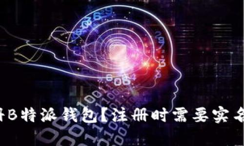 如何注册B特派钱包?注册时需要实名认证吗?