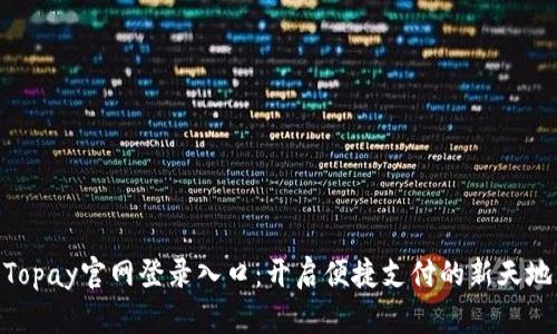 Topay官网登录入口:开启便捷支付的新天地