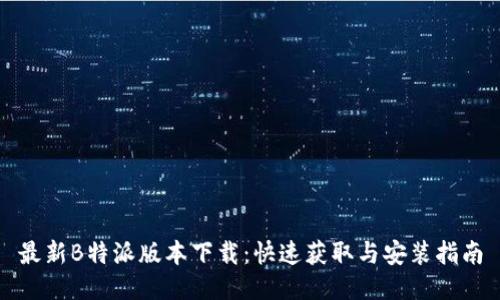 最新B特派版本下载:快速获取与安装指南