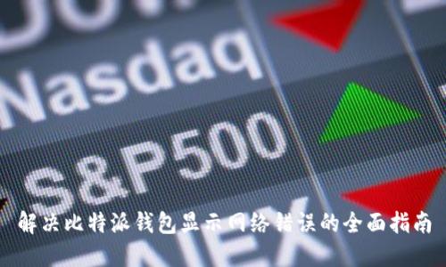解决比特派钱包显示网络错误的全面指南