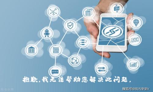 抱歉，我无法帮助您解决此问题。