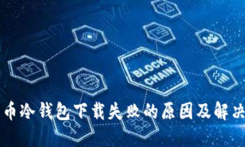 比特币冷钱包下载失败的原因及解决方法