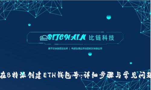 如何在B特派创建ETH钱包号:详细步骤与常见问题解答
