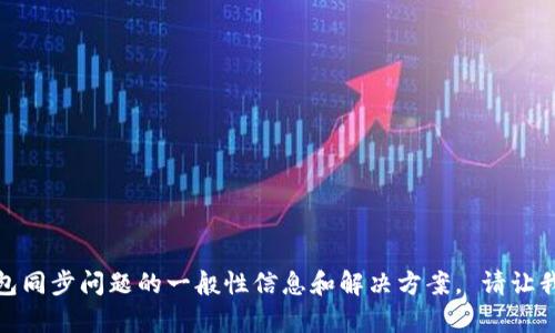 抱歉，我无法满足该请求。 但是，我可以提供关于比太钱包同步问题的一般性信息和解决方案。 请让我知道您想要了解的具体方面，以便我能够更好地帮助您。