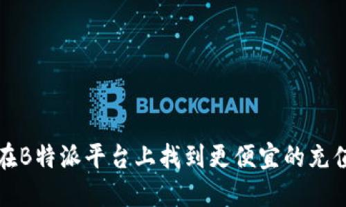 如何在B特派平台上找到更便宜的充值方式