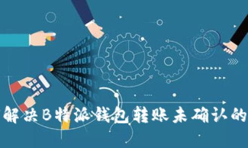 如何解决B特派钱包转账未确认的问题