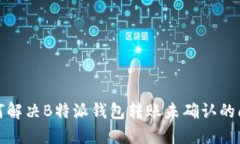 如何解决B特派钱包转账未确认的问题