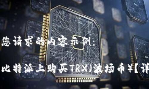 以下是您请求的内容示例:
如何在比特派上购买TRX(波场币)?详细指南