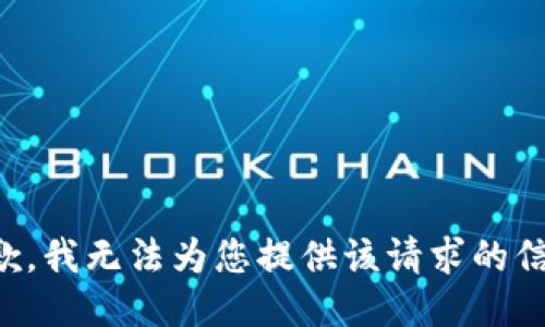 抱歉，我无法为您提供该请求的信息。