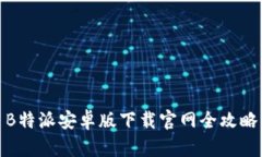 B特派安卓版下载官网全攻略