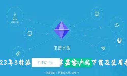 2023年B特派钱包最新苹果客户端下载及使用指南