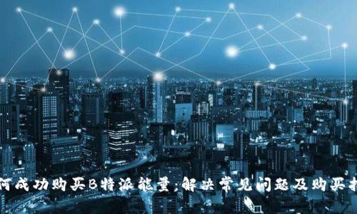 如何成功购买B特派能量:解决常见问题及购买指南