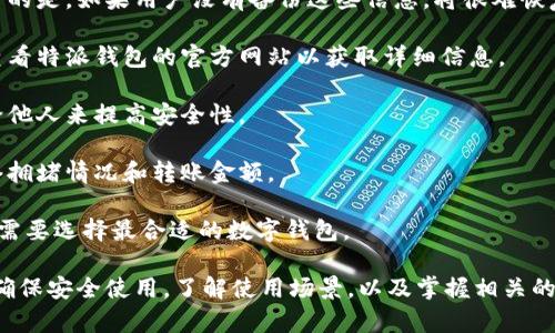 特派钱包地址是什么，在如今数字货币盛行的时代，特派钱包主要用于存储和管理加密资产，如比特币、以太坊等。在加密货币的世界中，钱包地址是用户接收和发送加密货币的关键元素。特派钱包作为一种方便易用的数字资产管理工具，提供了简单的交易体验和安全的资产保护。

特派钱包, 钱包地址, 加密资产/guanjianci

一、特派钱包简介
特派钱包是一种数字钱包，允许用户存储和管理各种加密货币。它通常提供便捷的管理界面，用户可以方便地查看自己的余额、交易记录，并在需要时进行交易。特派钱包的安全性和使用体验，使其成为了许多加密货币投资者的首选。

特派钱包的工作原理与传统银行账户有些相似，但它利用区块链技术保证了资金的安全性和透明性。用户在特派钱包中会获得一个唯一的地址，这个地址类似于银行账户的账号，用于收发加密货币。

二、特派钱包地址的定义
特派钱包地址是用户在该钱包中存取加密货币的唯一标识，通常是由一串字母和数字组成。每个地址都是唯一的，与其他用户的地址没有任何重复。用户可以将自己的钱包地址分享给其他人，接收他们发送的加密货币。

发送加密货币时，用户需要输入收款人的钱包地址。这个过程需要格外小心，因为如输入错误的地址，资金将很可能无法找回。这也是为什么在进行交易时需要仔细核对地址的重要原因。

三、如何获取特派钱包地址
获取特派钱包地址的步骤通常很简单。首先，用户需要下载并安装特派钱包应用程序，或选择在官方网站上创建一个帐户。注册后，用户将自动生成一个钱包地址。

在特派钱包中，用户可以随时查看自己的钱包地址，通常在“收款”或“我的钱包”等选项下。用户可以复制这个地址，通过电子邮件、社交媒体或其他通讯工具发送给需要向其转账的人。

四、特派钱包的安全性
在使用特派钱包过程中，安全性至关重要。用户应采取一定的安全措施以保护自己的资产。首先，确保下载钱包应用的途径是官方渠道，以避免潜在的恶意软件或假冒应用。

其次，建议用户开启钱包的双重认证功能，增强安全性。此外，定期备份钱包数据也是保护资产的一项重要措施，以防止设备丢失或数据损坏带来的风险。

五、特派钱包的使用场景
特派钱包可以广泛用于各种场景。例如，用户可以用它进行日常购物，越来越多的网站和商店开始接受加密货币作为支付方式。此外，特派钱包也适用于投资者，便于管理自己的加密资产，随时查看市场变化并进行交易。

另外，特派钱包还允许用户参与加密货币的转账、交易，以及参与去中心化金融（DeFi）等项目，为用户带来更多的投资机会。

六、常见问题解答
1. 如何找回丢失的特派钱包地址？br如果用户丢失了特派钱包的访问权限，可以通过恢复助记词或私钥来找回。不幸的是，如果用户没有备份这些信息，将很难恢复到钱包中的资产。

2. 特派钱包支持哪些加密货币？br特派钱包通常支持多种加密货币，具体取决于钱包的版本和更新情况。用户应该查看特派钱包的官方网站以获取详细信息。

3. 如何提高特派钱包的安全性？br除了使用双重认证和备份外，用户还可以定期更新密码，并避免将钱包信息分享给他人来提高安全性。

4. 使用特派钱包时需要支付手续费吗？br特派钱包在转账时，通常会收取一定的交易手续费，费用的高低取决于网络拥堵情况和转账金额。

5. 特派钱包和其他数字钱包的区别是什么？br特派钱包在用户体验和安全性上可能有所不同，用户可以根据自己的需要选择最合适的数字钱包。

综上所述，特派钱包作为一种日益流行的数字货币管理工具，其钱包地址在整个交易和资产管理中扮演着重要角色。确保安全使用，了解使用场景，以及掌握相关的常见问题解答，都是顺利使用特派钱包的关键。通过这些了解，用户可以更加有效和安全地管理自己的加密资产。