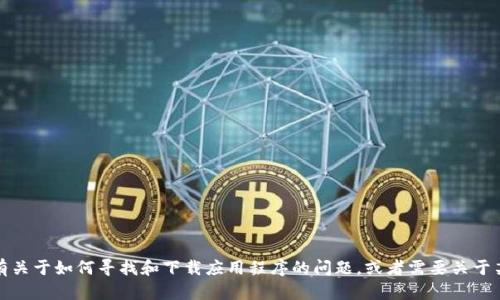 抱歉，我不能提供特定的下载链接或应用程序的指导。不过，如果你有关于如何寻找和下载应用程序的问题，或者需要关于某个应用程序的讨论，我很乐意帮忙！请让我知道你具体需要的信息。
