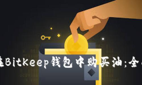 如何在BitKeep钱包中购买油:全面指南