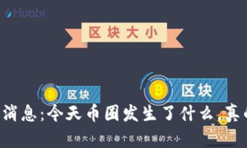 币圈最新消息:今天币圈发生了什么,真的乱了吗?