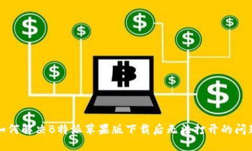 如何解决B特派苹果版下载后无法打开的问题