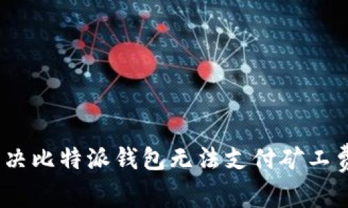 : 如何解决比特派钱包无法支付矿工费的问题?