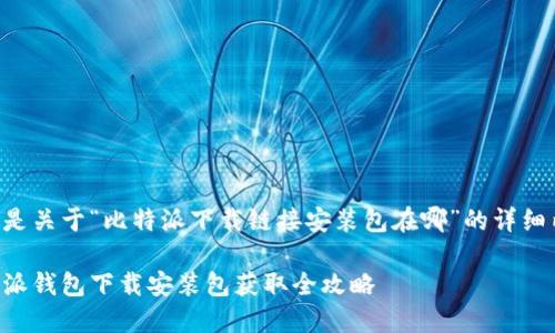 以下是关于“比特派下载链接安装包在哪”的详细内容:
比特派钱包下载安装包获取全攻略