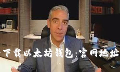: 如何安全下载以太坊钱包:官网地址及详尽指南