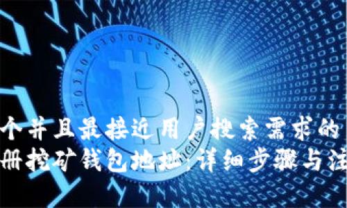 思考一个并且最接近用户搜索需求的
如何注册挖矿钱包地址:详细步骤与注意事项