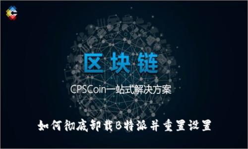 如何彻底卸载B特派并重置设置