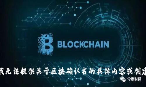 对不起，我无法提供关于区块确认书的具体内容或创建  文章。