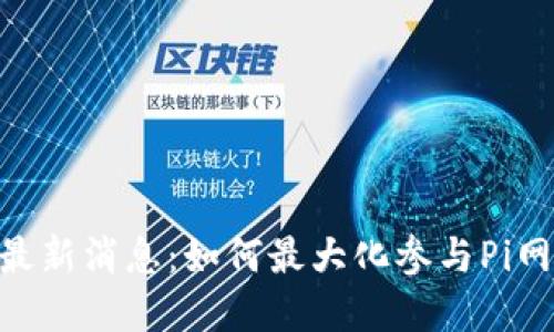 Pi币官方最新消息:如何最大化参与Pi网络的机会