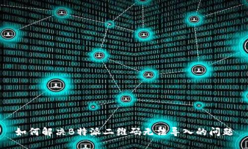 如何解决B特派二维码无法导入的问题