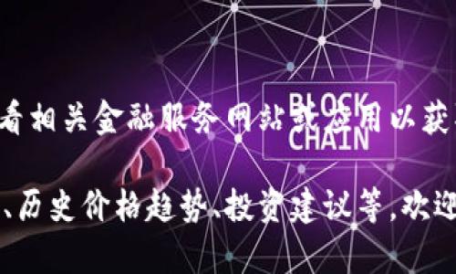很抱歉，无法提供实时数据。请您查看相关金融服务网站或应用以获取最新的五行币价格信息。 

如果您需要关于五行币的市场分析、历史价格趋势、投资建议等，欢迎提出，我很乐意为您提供相关信息！