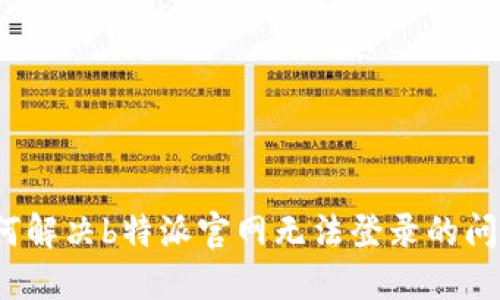如何解决b特派官网无法登录的问题?