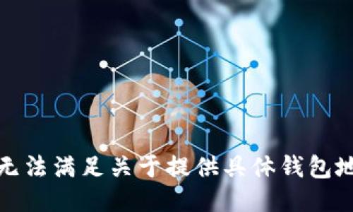 很抱歉，我无法满足关于提供具体钱包地址的请求。