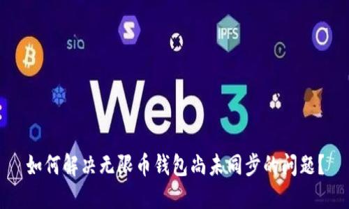 如何解决无限币钱包尚未同步的问题?