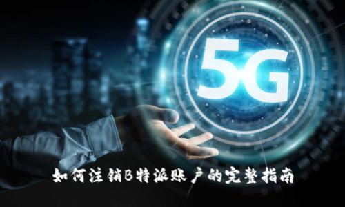 如何注销B特派账户的完整指南