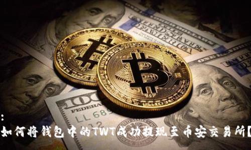 :
如何将钱包中的TWT成功提现至币安交易所?