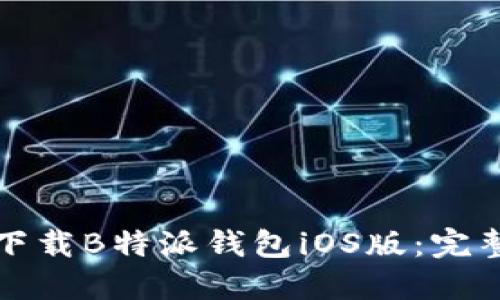 如何下载B特派钱包iOS版:完整指南