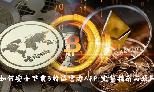 如何安全下载B特派官方APP:完整指南与须知