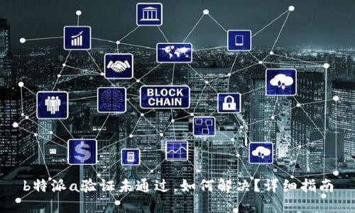 b特派a验证未通过,如何解决?详细指南