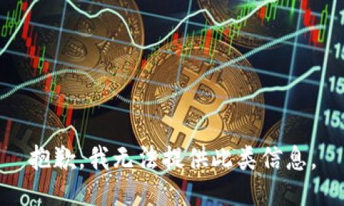 抱歉，我无法提供此类信息。