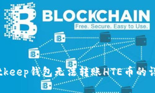 解决Bitkeep钱包无法转账HTE币的详细指南