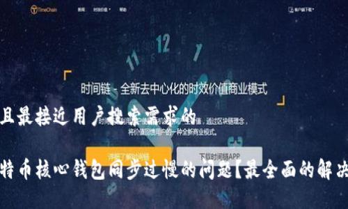 思考一个并且最接近用户搜索需求的
如何解决比特币核心钱包同步过慢的问题?最全面的解决方案与技巧