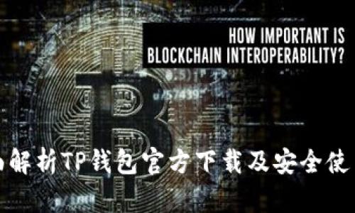 : 全面解析TP钱包官方下载及安全使用指南