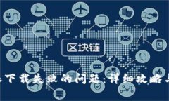 如何解决B特派下载失败的问题：详细