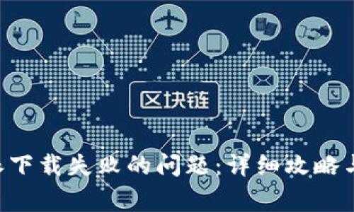 如何解决B特派下载失败的问题:详细攻略与常见问题解析