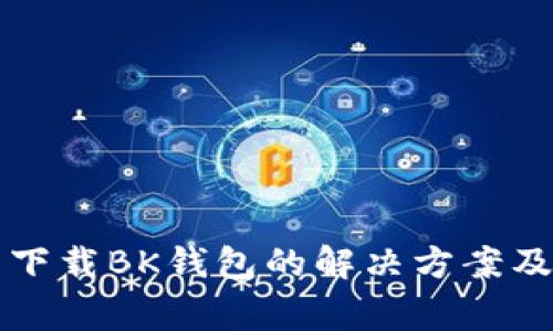 华为手机无法下载BK钱包的解决方案及常见问题解析